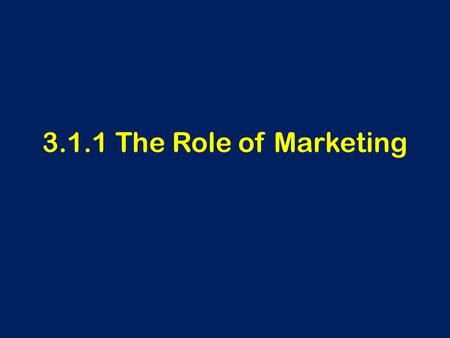 3.1.1 The Role of Marketing. Learning Outcomes To be able to define marketing To understand why identifying and satisfying customer needs are important.