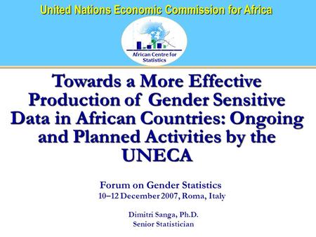 African Centre for Statistics United Nations Economic Commission for Africa Towards a More Effective Production of Gender Sensitive Data in African Countries: