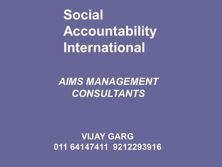 Social Accountability International AIMS MANAGEMENT CONSULTANTS Setting Standards for a just world VIJAY GARG 011 64147411 9212293916.