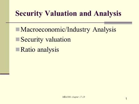 1 Security Valuation and Analysis Macroeconomic/Industry Analysis Security valuation Ratio analysis MBA566: chapter 17-19.