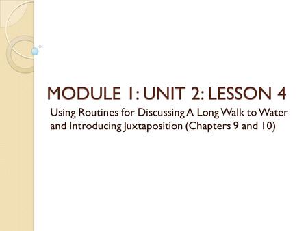 MODULE 1: UNIT 2: LESSON 4 Using Routines for Discussing A Long Walk to Water and Introducing Juxtaposition (Chapters 9 and 10)