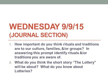 WEDNESDAY 9/9/15 (JOURNAL SECTION) 1. How important do you think rituals and traditions are to our culture, families, &/or groups? In answering this prompt.