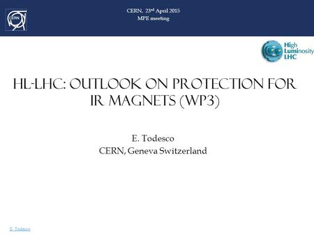 E. Todesco HL-LHC: OUTLOOK ON PROTECTION FOR IR MAGNETS (WP3) E. Todesco CERN, Geneva Switzerland CERN, 23 rd April 2015 MPE meeting.