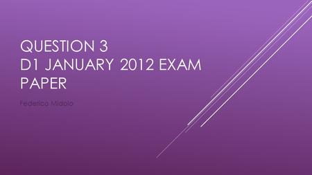 QUESTION 3 D1 JANUARY 2012 EXAM PAPER Federico Midolo.