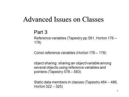 1 Advanced Issues on Classes Part 3 Reference variables (Tapestry pp.581, Horton 176 – 178) Const-reference variables (Horton 176 – 178) object sharing: