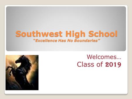 Southwest High School “Excellence Has No Boundaries” Welcomes… Class of 2019.