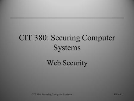 CIT 380: Securing Computer SystemsSlide #1 CIT 380: Securing Computer Systems Web Security.