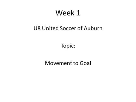Week 1 U8 United Soccer of Auburn Topic: Movement to Goal.
