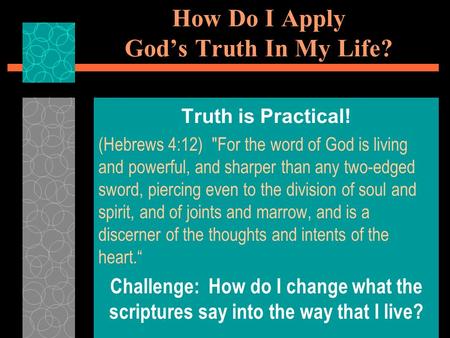 How Do I Apply God’s Truth In My Life? Truth is Practical! (Hebrews 4:12) For the word of God is living and powerful, and sharper than any two-edged sword,