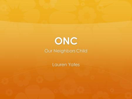 ONC Our Neighbors Child Lauren Yates. What is ONC?  ONC is a non-profit, community based organization that provides holiday gifts for children in low.