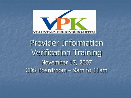 Provider Information Verification Training November 17, 2007 CDS Boardroom – 9am to 11am.