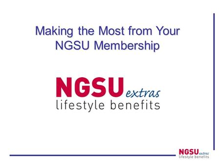 Making the Most from Your NGSU Membership. NGSU Extras Money savings offers to help you make the most of your membership! –Lifestyle benefits: discount.