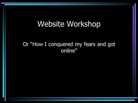 Website Workshop Or “How I conquered my fears and got online”