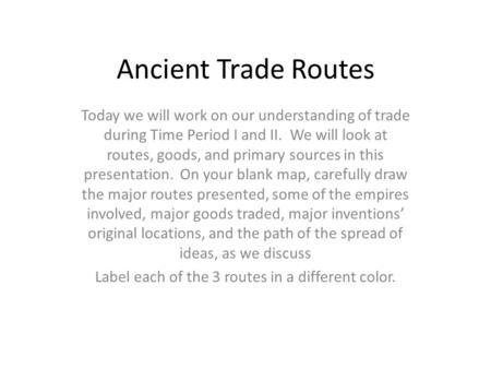 Ancient Trade Routes Today we will work on our understanding of trade during Time Period I and II. We will look at routes, goods, and primary sources in.