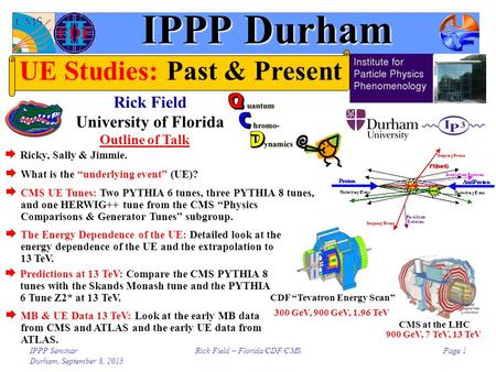 IPPP Seminar Durham, September 8, 2015 Rick Field – Florida/CDF/CMSPage 1 Outline of Talk CMS at the LHC CDF “Tevatron Energy Scan” 300 GeV, 900 GeV, 1.96.