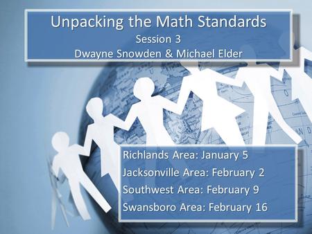 Unpacking the Math Standards Session 3 Dwayne Snowden & Michael Elder Richlands Area: January 5 Jacksonville Area: February 2 Southwest Area: February.