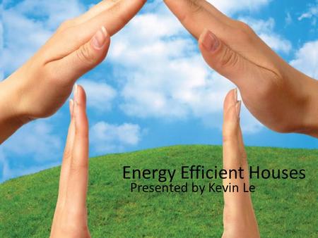 Energy Efficient Houses Presented by Kevin Le. My House Design.