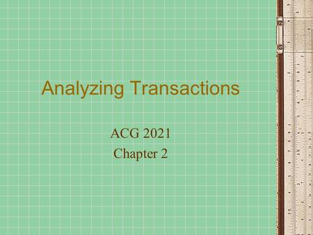 Analyzing Transactions ACG 2021 Chapter 2. Steps in the Accounting Process Analyze Transactions from source documents Record relevant transactions in.