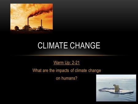 Warm Up: 2-21 What are the impacts of climate change on humans?