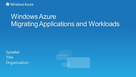 Windows Azure Migrating Applications and Workloads Speaker Title Organization.