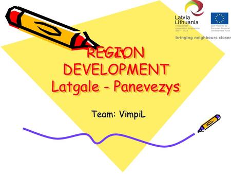 REGION DEVELOPMENT Latgale - Panevezys Team: VimpiL.