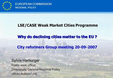 REGIONAL POLICY EUROPEAN COMMISSION LSE/CASE Weak Market Cities Programme LSE/CASE Weak Market Cities Programme Why do declining cities matter to the EU.