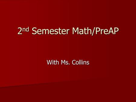 2 nd Semester Math/PreAP With Ms. Collins. Upon Arriving to Class Students will wait in a LINE outside of the classroom. Students will wait in a LINE.