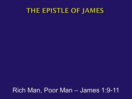 Rich Man, Poor Man – James 1:9-11.  James1:9-11 But the brother of humble circumstances is to glory in his high position; and the rich man is to glory.