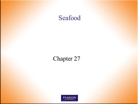 Seafood Chapter 27. Introductory Foods, 13 th ed. Bennion and Scheule © 2010 Pearson Higher Education, Upper Saddle River, NJ 07458. All Rights Reserved.