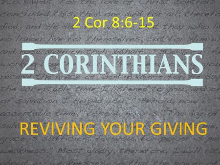 2 Cor 8:6-15 REVIVING YOUR GIVING.