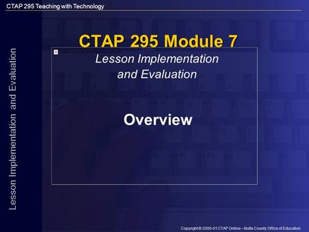 CTAP 295 Teaching with Technology Copyright © 2000-01 CTAP Online—Butte County Office of Education Lesson Implementation and Evaluation CTAP 295 Module.