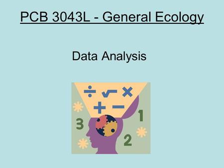 PCB 3043L - General Ecology Data Analysis. OUTLINE Organizing an ecological study Basic sampling terminology Statistical analysis of data –Why use statistics?