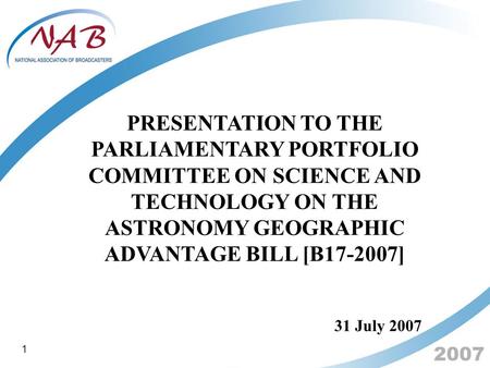 2007 PRESENTATION TO THE PARLIAMENTARY PORTFOLIO COMMITTEE ON SCIENCE AND TECHNOLOGY ON THE ASTRONOMY GEOGRAPHIC ADVANTAGE BILL [B17-2007] 31 July 2007.
