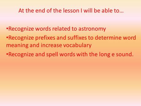 At the end of the lesson I will be able to… Recognize words related to astronomy Recognize prefixes and suffixes to determine word meaning and increase.