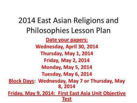 2014 East Asian Religions and Philosophies Lesson Plan Date your papers: Wednesday, April 30, 2014 Thursday, May 1, 2014 Friday, May 2, 2014 Monday, May.