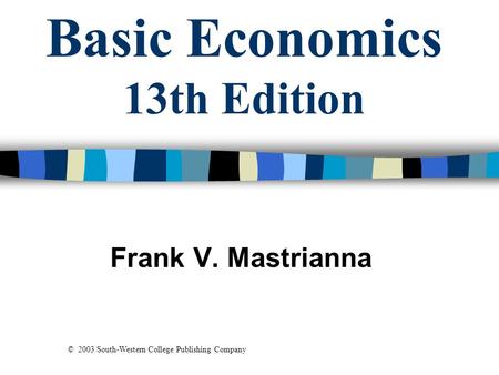 Basic Economics 13th Edition Frank V. Mastrianna © 2003 South-Western College Publishing Company.
