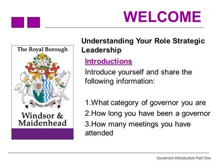 Governors Introduction Part One WELCOME Understanding Your Role Strategic Leadership Introductions Introduce yourself and share the following information: