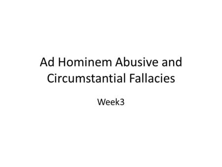Ad Hominem Abusive and Circumstantial Fallacies Week3.