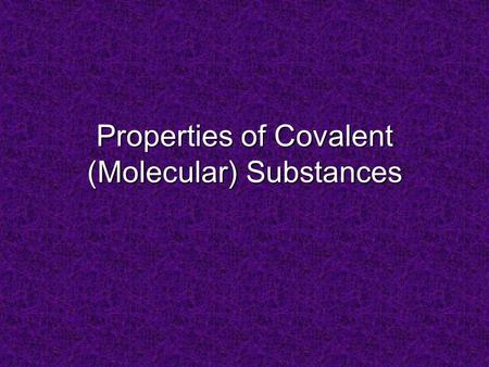 Properties of Covalent (Molecular) Substances. Poor conductors of heat & electricity in any phase. No charged particles! Low melting & boiling points: