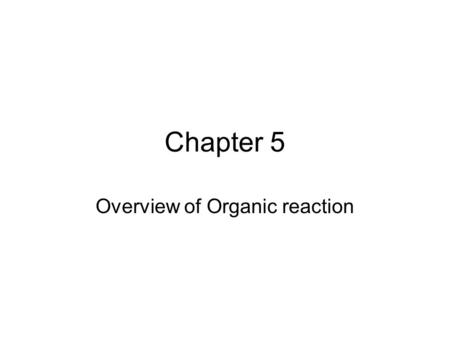 Chapter 5 Overview of Organic reaction. 5.1 Kinds of Organic reactions Addition reaction – become one unit Elimination reaction – opposite of addition.
