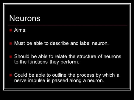 Neurons Aims: Must be able to describe and label neuron.