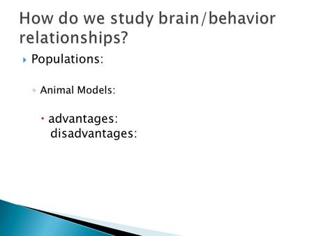  Populations: ◦ Animal Models:  advantages: disadvantages: