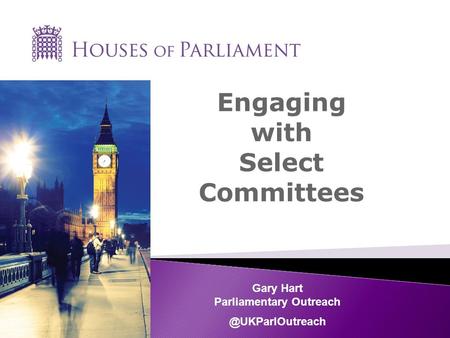 Engaging with Select Committees Gary Hart Parliamentary