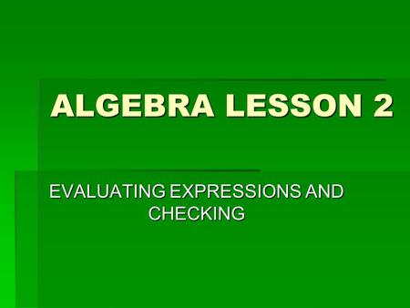 ALGEBRA LESSON 2 EVALUATING EXPRESSIONS AND CHECKING.