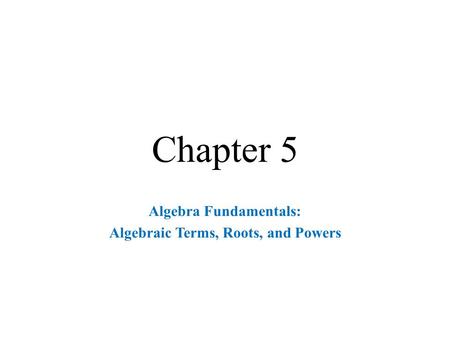 Chapter 5 Algebra Fundamentals: Algebraic Terms, Roots, and Powers.