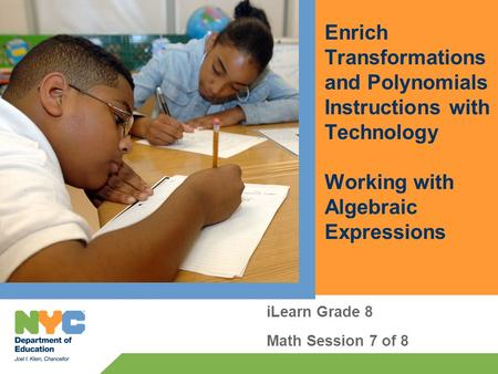 Enrich Transformations and Polynomials Instructions with Technology Working with Algebraic Expressions iLearn Grade 8 Math Session 7 of 8.