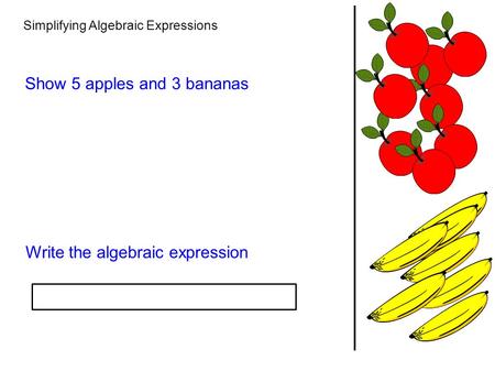 Simplifying Algebraic Expressions Show 5 apples and 3 bananas Write the algebraic expression.