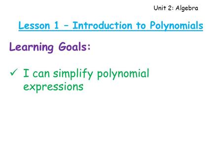 Unit 2: Algebra Lesson 1 – Introduction to Polynomials Learning Goals: I can simplify polynomial expressions.