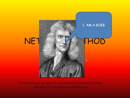 NETWONS METHOD DOING THAT JAWN I AM A BO$$ STUDENTS WILL BE ABLE TO USE NEWTON’S METHOD TO FIND THE ROOTS OF ALGEBRAIC EXPRESSIONS.