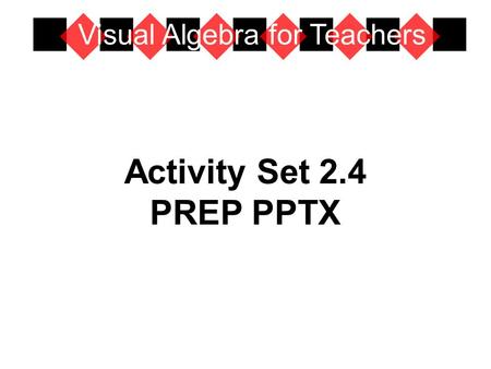 Activity Set 2.4 PREP PPTX Visual Algebra for Teachers.
